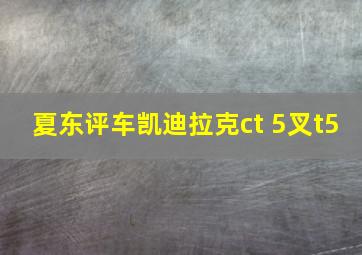 夏东评车凯迪拉克ct 5叉t5